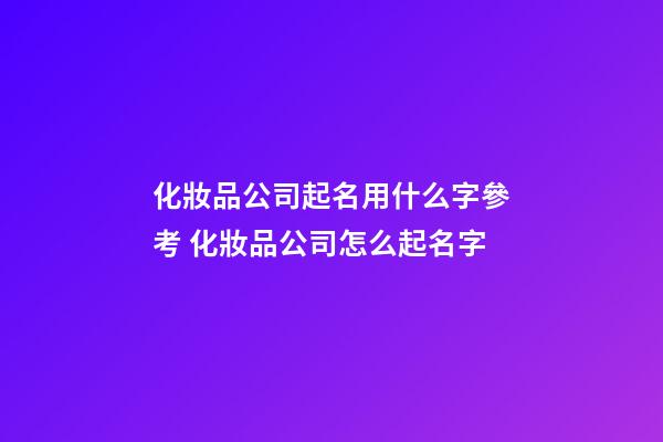 化妝品公司起名用什么字參考 化妝品公司怎么起名字-第1張-公司起名-玄機(jī)派